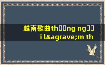 越南歌曲thương người làm thuê